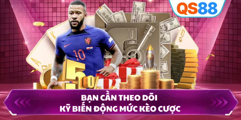 Bạn cần theo dõi kỹ biến động mức kèo cược