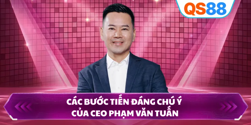 Các bước tiến đáng chú ý của CEO Phạm Văn Tuấn
