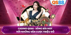 Casino QS88 - Sòng Bài Hot Với Những Ván Cược Triệu Đô 