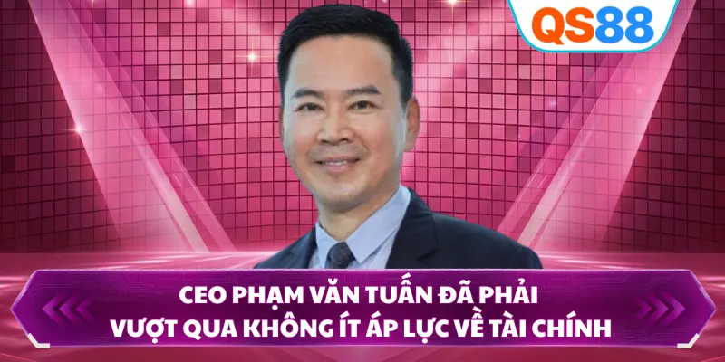 CEO Phạm Văn Tuấn đã phải vượt qua không ít áp lực về tài chính