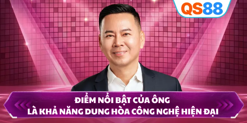 Điểm nổi bật của ông là khả năng dung hòa công nghệ hiện đại