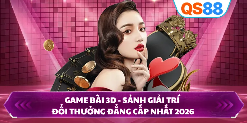 Game Bài 3D - Sảnh Giải Trí Đổi Thưởng Đẳng Cấp Nhất 2026