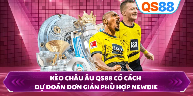 Kèo châu Âu QS88 có cách dự đoán đơn giản phù hợp newbie