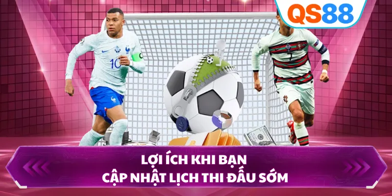 Lợi ích khi bạn cập nhật lịch thi đấu sớm