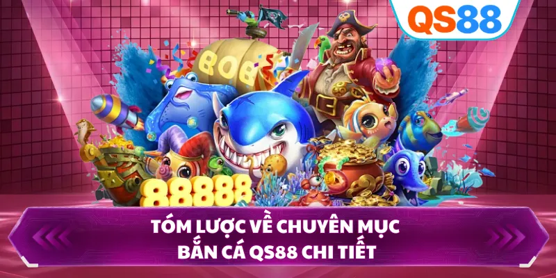 Tóm lược về chuyên mục bắn cá QS88 chi tiết
