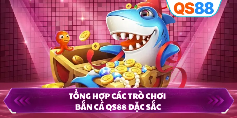 Tổng hợp các trò chơi bắn cá QS88 đặc sắc